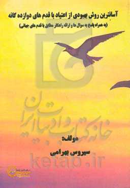 آسانترین روش بهبودی از اعتیاد با قدم‌های دوازده‌‌گانه (به همراه پاسخ به سوال‌ها و ارائه راهکار مطابق با قدم‌های جهانی)