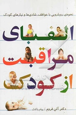 الفبای مراقبت از کودک: نحوه‌ی رویارویی با عواطف، شادی‌ها و نیازهای کودک