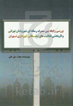 بررسی رابطه بین مصرف رسانه‌ای شهروندان تهرانی و اثربخشی فعالیت‌های تبلیغاتی شهرداری تهران