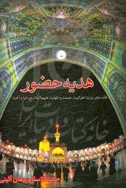 هدیه حضور (فائده‌های زیارت اهل البیت عصمت و طهارت علیهم‌السلام در دنیا و آخرت)