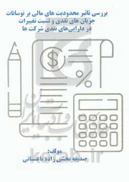 بررسی تاثیر محدودیت‌های مالی بر نوسانات جریان‌های نقدی و نسبت تغییرات در دارایی‌های نقدی شرکت‌ها