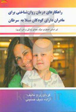 راهکارهای درمان روان‌شناختی برای مادران دارای کودکان مبتلا به سرطان (بر اساس اضطراب مرگ، معنای زندگی و تاب‌آوری)