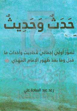 حدث و حدیث: تصور اولی اجمالی لاحادیث و احداث ما قبل و ما بعد ظهور الامام المهدی