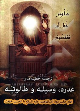ترجمه خطبه‌های غدره، وسیله و طالوتیه: اتمام حجت مولا امیرالمومنین (ع) با غاصبین خلافت
