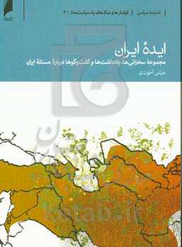 ایده ایران: مجموعه سخنرانی‌ها، یادداشت‌ها و گفتگوها درباره مسئله ایران