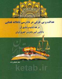 عدالت و بی‌طرفی در دادرسی عادلانه قضایی: در فقه امامیه و تطبیق آن با قانون آیین دادرسی کیفری ایران