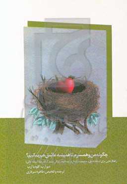 چگونه من و همسرم تا همیشه عاشق هم بمانیم؟: راهکارهایی برای ایجاد عشق و صمیمیت پایدار در نیمه دوم زندگی مشترک (مرحله آشیانه خالی)