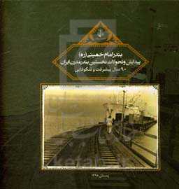 بندر امام‌خمینی (ره) پیدایش و تحولات نخستین بندر مدرن ایران 90 سال پیشرفت و شکوفایی