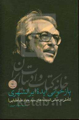 بازخوانی ایده ایرانشهری: تاملی در مبانی اندیشه‌های سیدجواد طباطبایی