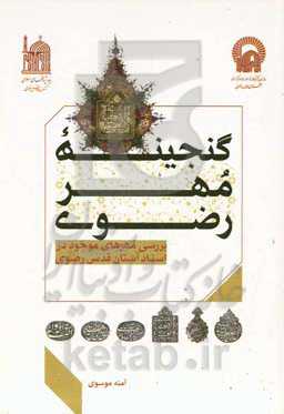 گنجینه مهر رضوی: بررسی مهرهای موجود در اسناد آستان قدس رضوی به‌همراه مهر صاحب‌منصبان آستانه از دوره صفویه تا قاجاریه