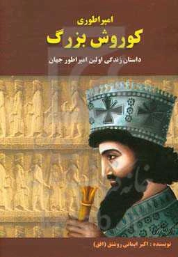 امپراطوری کوروش بزرگ: داستان زندگی اولین امپراتور جهان