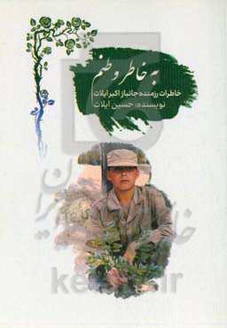 به خاطر وطنم: خاطرات رزمنده جانباز اکبر ایلات