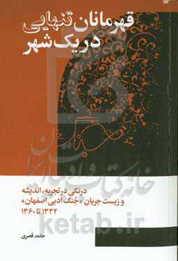 قهرمانان تنهایی در یک شهر: درنگی در تجربه و اندیشه و زیست جریان جنگ ادبی اصفهان" 1332 تا 1360