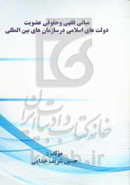 مبانی ﻓﻘﻬﯽ و ﺣﻘﻮﻗﯽ ﻋﻀﻮﯾﺖ دوﻟﺖ‌ﻫﺎی اﺳﻼﻣﯽ در ﺳﺎزﻣﺎن‌ﻫﺎی بین‌المللی