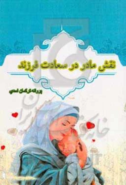 نقش مادر در سعادت فرزند (درآمدی تحلیلی به نقش مادر در سعادت فرزند از منظر آیات و روایات)