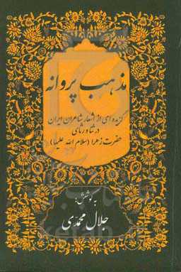 مذهب پروانه: گزیده‌ای از اشعار شاعران ایران در ثنا و رثای صدیقه‌ی کبری، حضرت زهرا (ع)