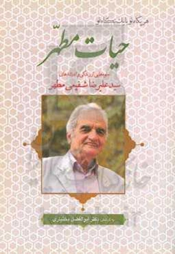 حیات مطهر: جلوه‌هایی از زندگی و اندیشه‌های سیدعلیرضا شفیعی‌مطهر