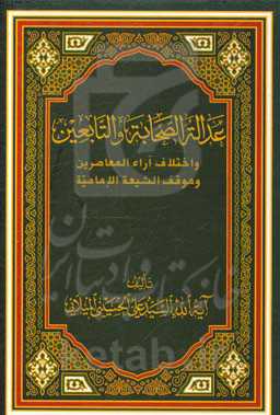 عداله الصحابه و التابعین و اختلاف آراء المعاصرین و موقف الشیعه الامامیه