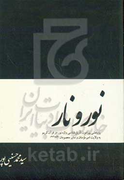 نور و نار: ‏‫پژوهشی پیرامون تاویل‌شناسی واژه‌ی نور در قرآن کریم به ولایت امیر مومنان و سایر معصومان (ع)