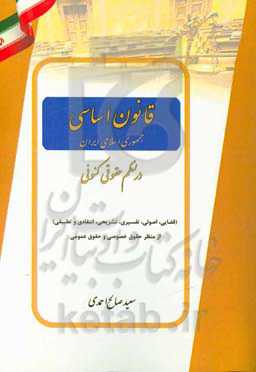 قانون اساسی جمهوری اسلامی ایران در نظم حقوقی کنونی (قضایی، اصولی، تفسیری، تشریحی، انتقادی و تطبیقی) از منظر حقوق خصوصی و حقوق عمومی