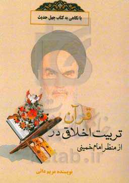 تربیت اخلاقی در قرآن، از منظر امام خمینی (ره) با نگاهی به کتاب چهل حدیث