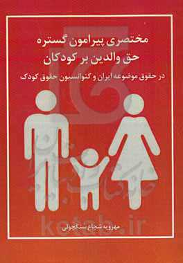 مختصری پیرامون گستره حق والدین بر کودکان در حقوق موضوعه ایران و کنوانسیون حقوق کودک
