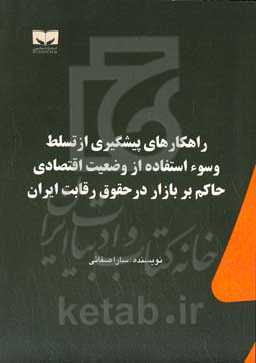 راهکارهای پیشگیری از تسلط و سوء استفاده از وضعیت اقتصادی حاکم بر بازار در حقوق رقابت ایران