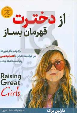 از دخترت قهرمان بساز: چگونه دختر نمونه تربیت کنیم؟ توصیه‌هایی به مادران جهت تربیت دخترانی با اقتدار و توانا