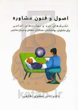 اصول و فنون مشاوره: تکنیک‌های خرد و مهارت‌های اساسی (برای مشاوران، روانشناسان، مددکاران و مربیان مدارس)