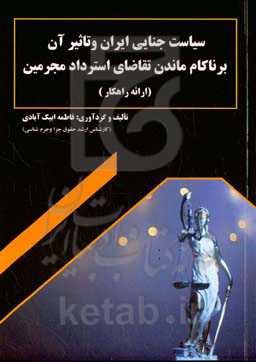 سیاست جنایی ایران و تاثیر آن بر ناکام ماندن تقاضای استرداد مجرمین (ارائه راهکار)