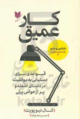 کار عمیق: قواعدی برای دستیابی به کامیابی در دنیای آشفته و پر از حواس‌پرتی