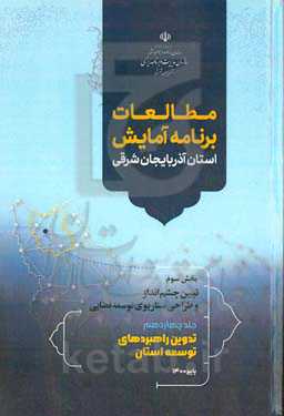 مطالعات برنامه آمایش استان آذربایجان شرقی بخش سوم: تبیین چشم‌انداز و طراحی سناریوی توسعه فضایی: تدوین راهبردهای توسعه استان