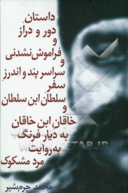 داستان دور و دراز و فراموش نشدنی و سراسر پند و اندرز سفر سلطان ابن سلطان و خاقان ابن خاقان به دیار فرنگ به روایت مرد ...