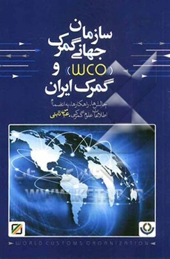 سازمان جهانی گمرک (WCO) و گمرک ایران چالش‌ها و راهکارها به انضمام اطلاعات علوم گمرکی