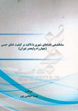 ساماندهی فضاهای شهری با تاکید بر کیفیت غنای حسی: (چهارراه ولیعصر تهران)