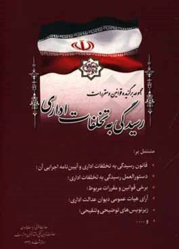 مجموعه برگزیده قوانین و مقررات رسیدگی به تخلفات اداری مشتمل بر: قانون رسیدگی به تخلفات اداری و آیین‌نامه اجرایی آن ...