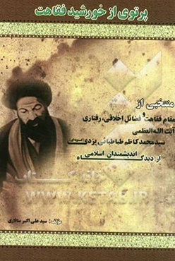 پرتوی از خورشید فقاهت: منتخبی از مقام فقاهت و فضائل اخلاقی، رفتاری آیت‌الله العظمی سیدمحمدکاظم طباطبایی یزدی (کسنویه‌ای) از دیدگاه اندیشمندان اسلامی