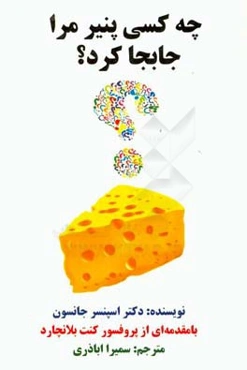 چه کسی پنیر مرا جابجا کرد؟: شیوه‌ای حیرت‌انگیز برای رو‌به‌رو شدن با تغییرات پیش‌آمده در کار و زندگی