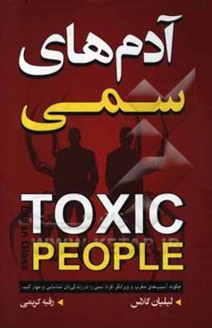 آدم‌های سمی: چگونه آسیب‌های مخرب و ویرانگر افراد سمی را در زندگی‌تان شناسایی و مهار کنید