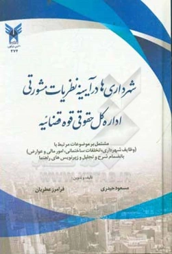 شهرداری‌ها در آئینه نظریات مشورتی اداره کل حقوقی قوه قضائیه مشتمل بر موضوعات مرتبط با (وظایف شهرداری، تخلفات ساختمانی، امور مالی و عوارض) بانضمام شرح