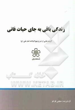 زندگی باقی به جای حیات فانی: گزیده‌هایی از شرح نهج‌البلاغه امام علی (ع) (خطبه پنجاه و ششم تا شصت و پنجم)