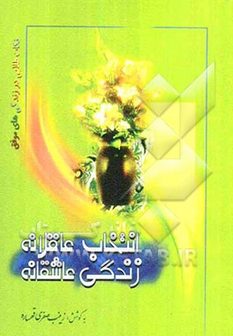 انتخاب عاقلانه، زندگی عاشقانه: قبل از ازدواج، بعد از ازدواج: معیارهای خود را چگونه بیابیم؟ همسر خود را چگونه بشناسیم؟ در زندگی چگونه رفتار کنیم؟