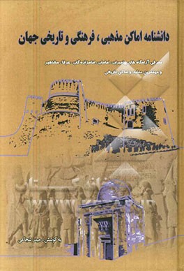 دانشنامه اماکن مذهبی، فرهنگی و تاریخ ایران: معرفی آرامگاههای پیامبران، امامان، امامزادگان، عرفا، مشاهیر ایران و اسلام و مهمترین مساجد، معابد و ...