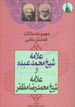 مجموعه مقالات همایش علمی بزرگداشت علامه شیخ محمد عبده و علامه شیخ محمدرضا مظفر