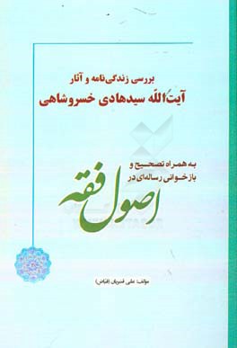 بررسی زندگی‌نامه و آثار آیت‌الله سیدهادی خسروشاهی به همراه تصحیح و بازخوانی رساله‌ای در اصول فقه