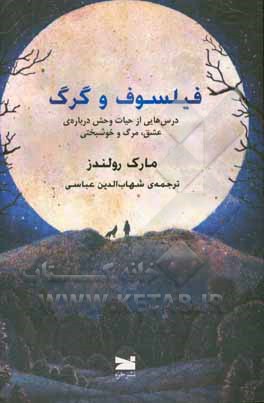 فیلسوف و گرگ: درس‌هایی از حیات وحش درباره‌ی عشق، مرگ و خوشبختی