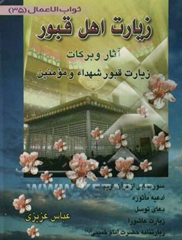 زیارت اهل قبور: آثار و برکات زیارت قبور علماء، شهداء و مومنین به ضمیمه سوره‌هایی از قرآن کریم، ادعیه ...