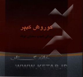 کوروش کبیر: زندگی‌نامه و گزیده سخنان