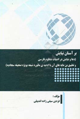 بر آستان نیایش (دعا و نیایش در ادبیات منظوم فارسی و تطبیق بن‌مایه‌های آن با ادعیه‌ی ماثوره شیعه بویژه صحیفه سجادیه)