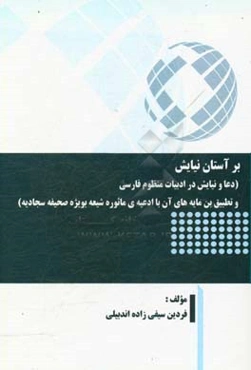 بر آستان نیایش (دعا و نیایش در ادبیات منظوم فارسی و تطبیق بن‌مایه‌های آن با ادعیه‌ی ماثوره شیعه بویژه صحیفه سجادیه)